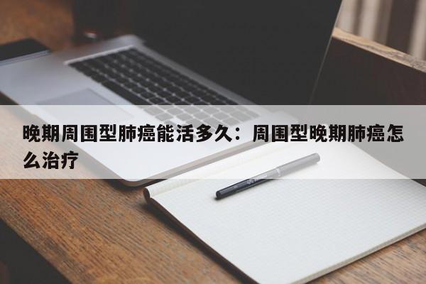 晚期周围型肺癌能活多久：周围型晚期肺癌怎么治疗