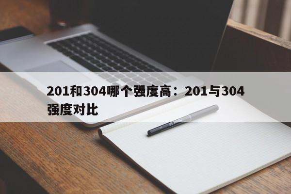 201和304哪个强度高：201与304强度对比