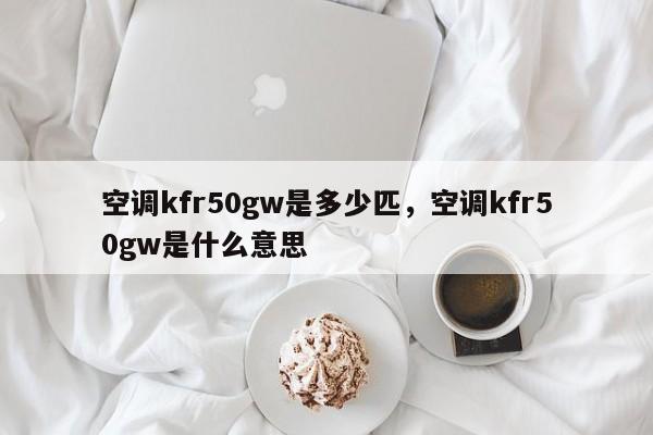 空调kfr50gw是多少匹，空调kfr50gw是什么意思