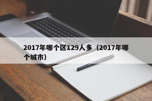 2017年哪个区129人多（2017年哪个城市）