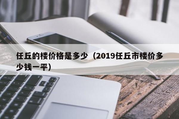 任丘的楼价格是多少（2019任丘市楼价多少钱一平）