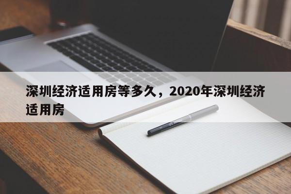 深圳经济适用房等多久，2020年深圳经济适用房