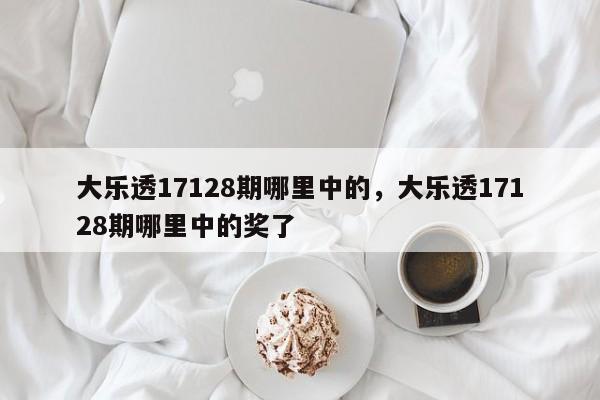 大乐透17128期哪里中的，大乐透17128期哪里中的奖了