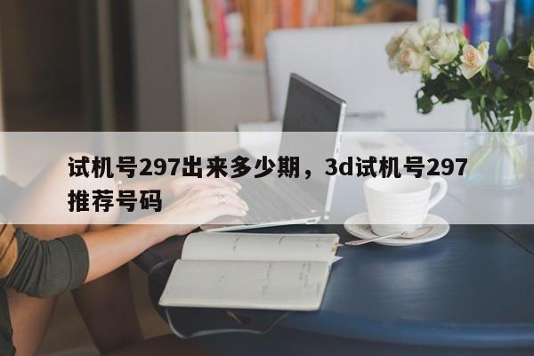 试机号297出来多少期，3d试机号297推荐号码