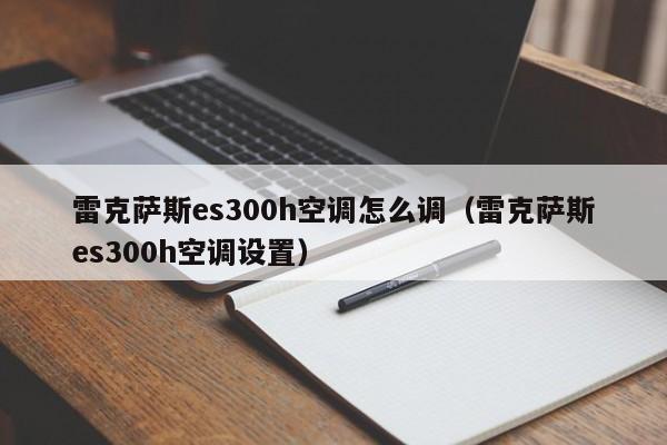 雷克萨斯es300h空调怎么调（雷克萨斯es300h空调设置）