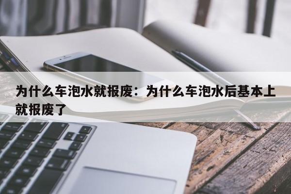 为什么车泡水就报废：为什么车泡水后基本上就报废了