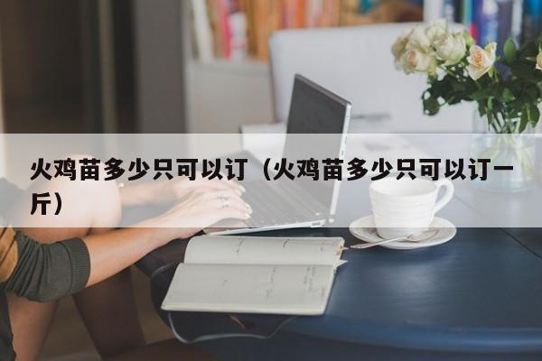 火鸡苗多少只可以订（火鸡苗多少只可以订一斤）