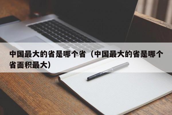 中国最大的省是哪个省（中国最大的省是哪个省面积最大）