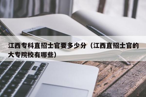 江西专科直招士官要多少分（江西直招士官的大专院校有哪些）