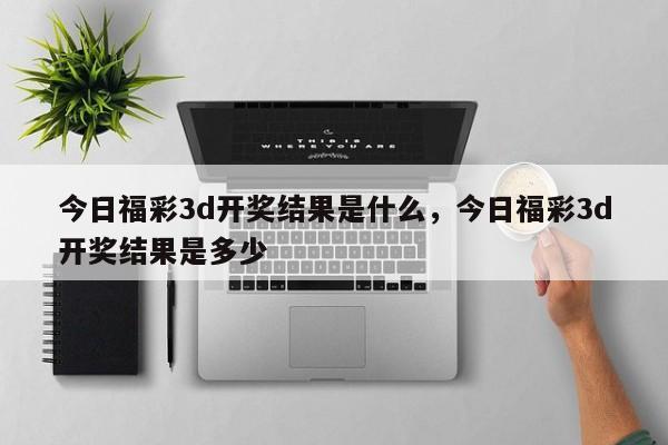 今日福彩3d开奖结果是什么，今日福彩3d开奖结果是多少