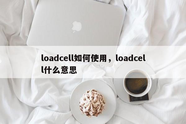 loadcell如何使用，loadcell什么意思