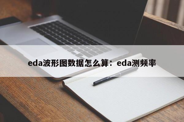 eda波形图数据怎么算：eda测频率