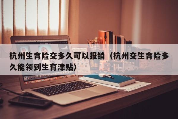 杭州生育险交多久可以报销（杭州交生育险多久能领到生育津贴）