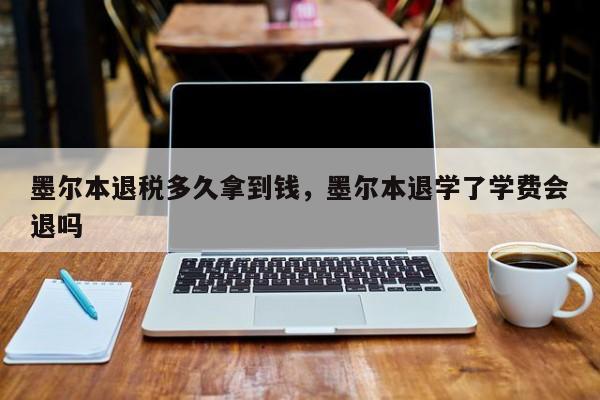 墨尔本退税多久拿到钱，墨尔本退学了学费会退吗