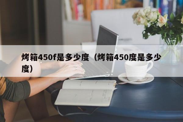 烤箱450f是多少度（烤箱450度是多少度）