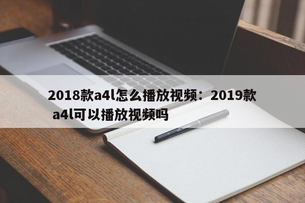 2018款a4l怎么播放视频：2019款 a4l可以播放视频吗