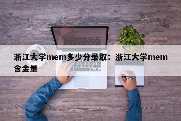 浙江大学mem多少分录取：浙江大学mem含金量