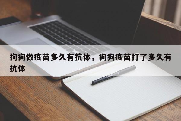 狗狗做疫苗多久有抗体，狗狗疫苗打了多久有抗体