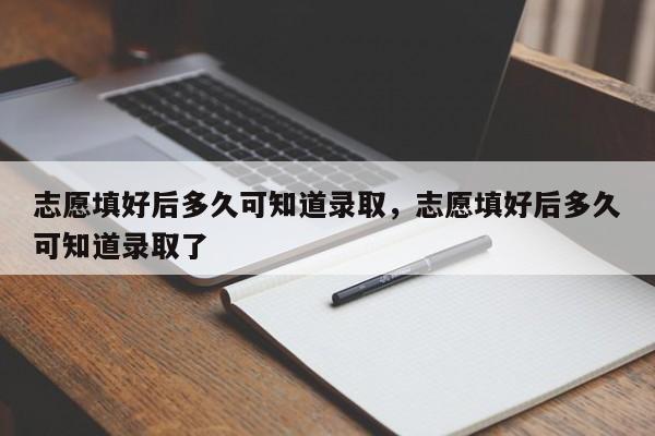 志愿填好后多久可知道录取，志愿填好后多久可知道录取了