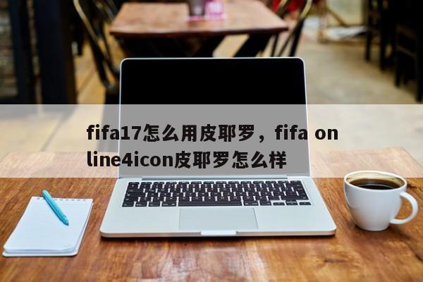 fifa17怎么用皮耶罗，fifa online4icon皮耶罗怎么样