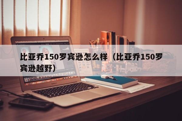 比亚乔150罗宾逊怎么样（比亚乔150罗宾逊越野）