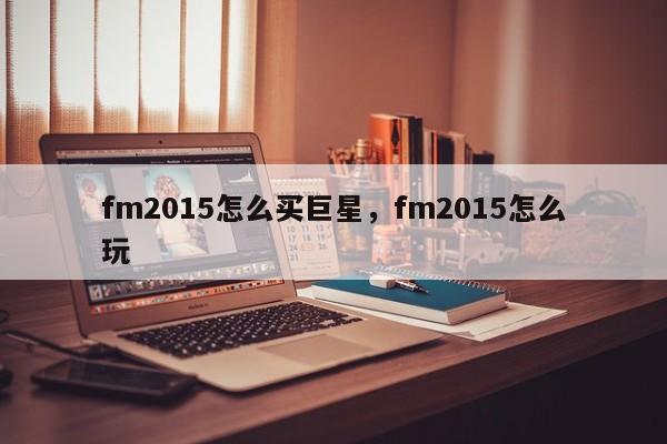 fm2015怎么买巨星，fm2015怎么玩