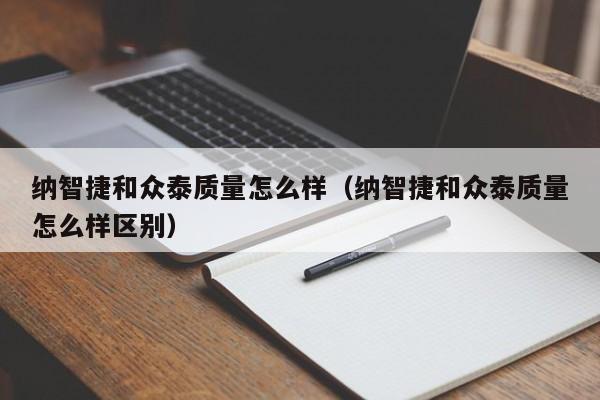 纳智捷和众泰质量怎么样（纳智捷和众泰质量怎么样区别）