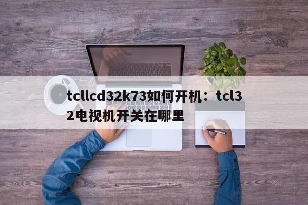 tcllcd32k73如何开机：tcl32电视机开关在哪里