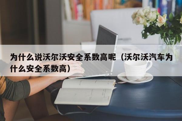 为什么说沃尔沃安全系数高呢（沃尔沃汽车为什么安全系数高）