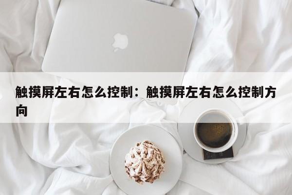 触摸屏左右怎么控制：触摸屏左右怎么控制方向