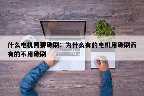 什么电机需要碳刷：为什么有的电机用碳刷而有的不用碳刷