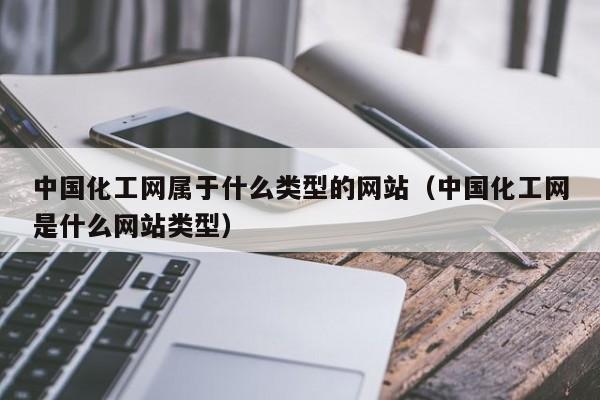 中国化工网属于什么类型的网站（中国化工网是什么网站类型）