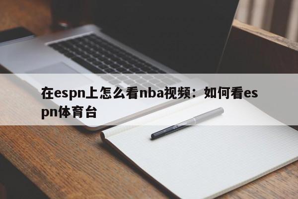 在espn上怎么看nba视频：如何看espn体育台