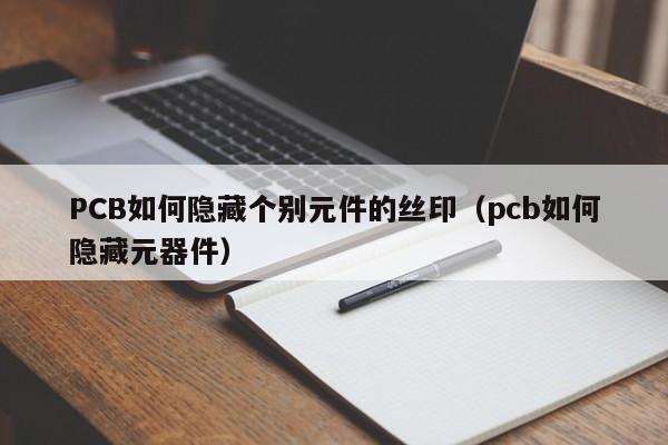 PCB如何隐藏个别元件的丝印（pcb如何隐藏元器件）