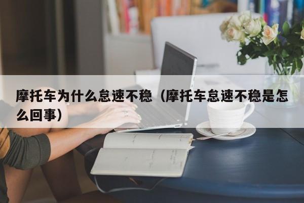 摩托车为什么怠速不稳（摩托车怠速不稳是怎么回事）