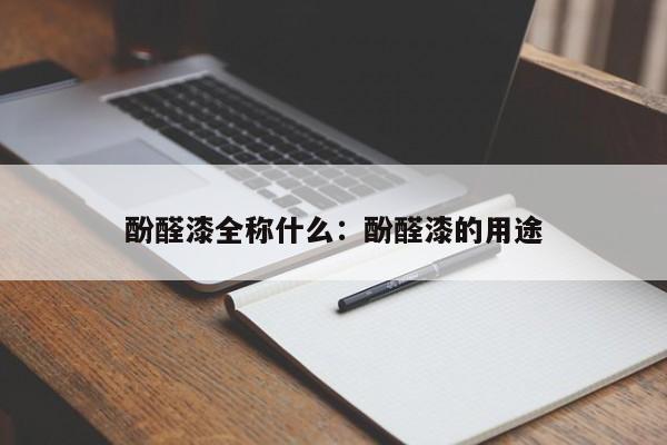 酚醛漆全称什么：酚醛漆的用途